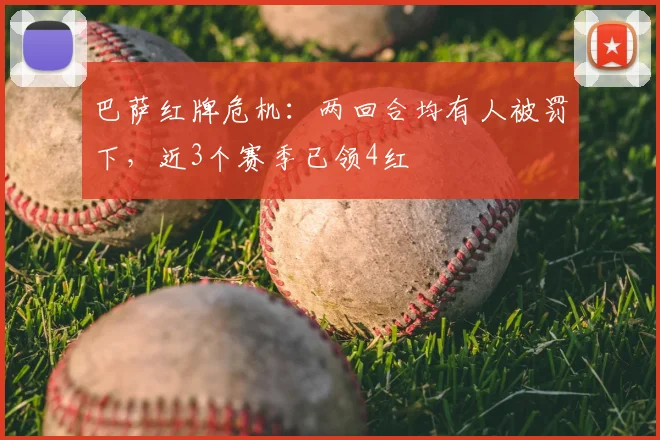 巴萨红牌危机：两回合均有人被罚下，近3个赛季已领4红