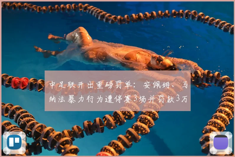 中足联开出重磅罚单：安佩姆、马纳法暴力行为遭停赛3场并罚款3万元，联赛严惩球场暴力