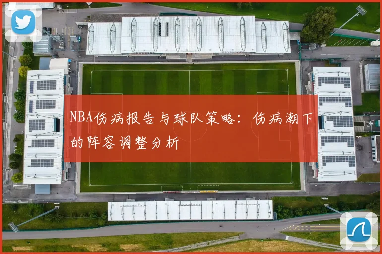 NBA伤病报告与球队策略：伤病潮下的阵容调整分析