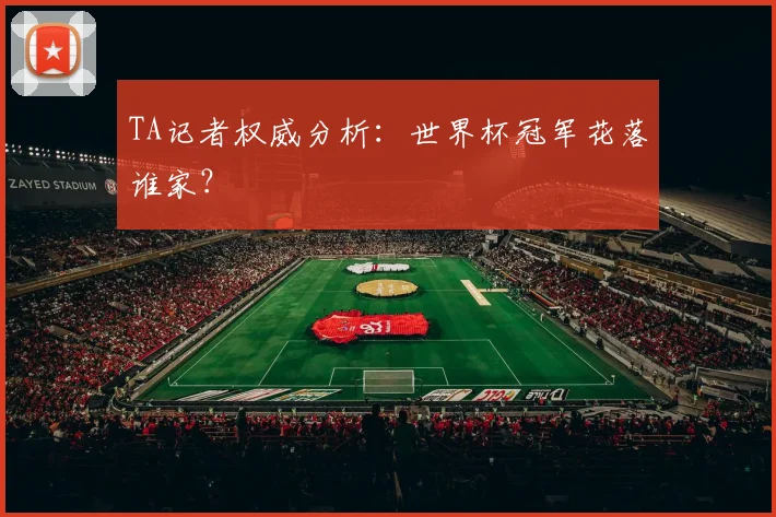 TA记者权威分析：世界杯冠军花落谁家？