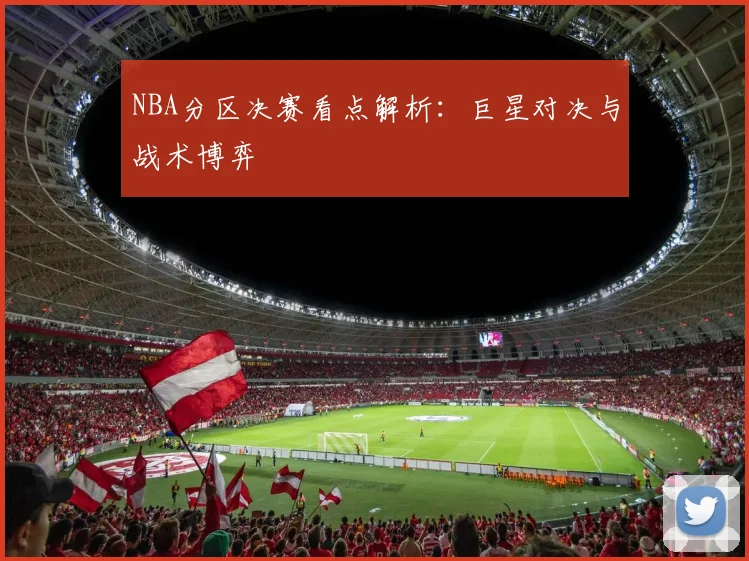 NBA分区决赛看点解析：巨星对决与战术博弈