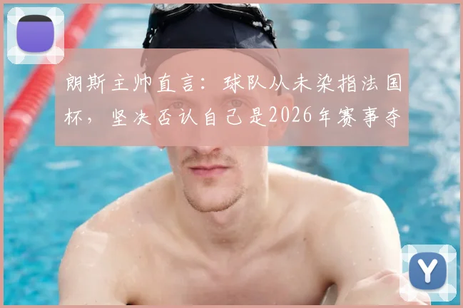 朗斯主帅直言：球队从未染指法国杯，坚决否认自己是2026年赛事夺冠热门