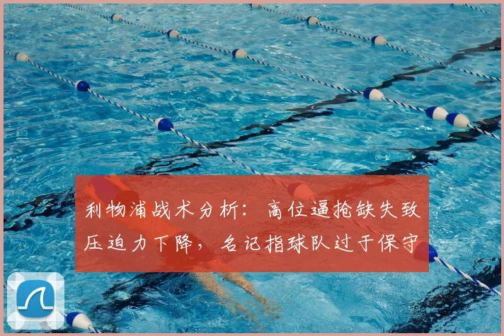 利物浦战术分析：高位逼抢缺失致压迫力下降，名记指球队过于保守