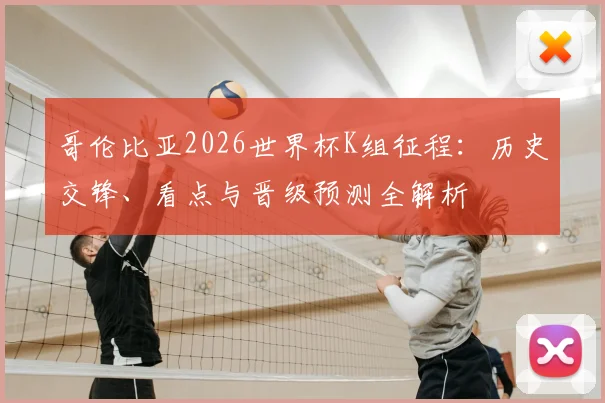 哥伦比亚2026世界杯K组征程：历史交锋、看点与晋级预测全解析