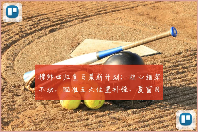 穆帅回归皇马最新计划：核心框架不动，瞄准五大位置补强，夏窗目标预测