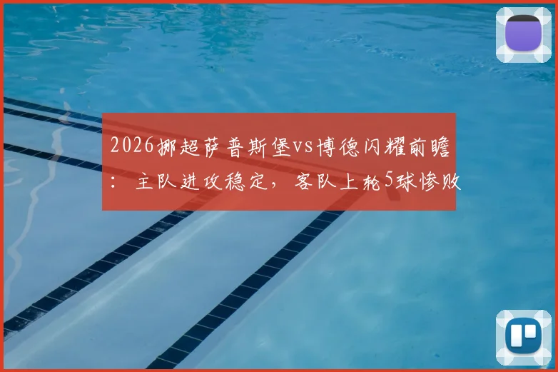 2026挪超萨普斯堡vs博德闪耀前瞻：主队进攻稳定，客队上轮5球惨败后防线堪忧，附关键球员分析与胜负预测